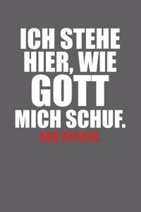 Ich stehe hier, wie Gott mich schuf. Nur dicker.