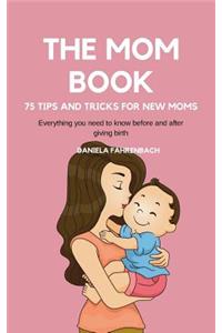Mom Book. 75 Tips and Tricks for New Moms . Everything you need to know before and after giving birth.