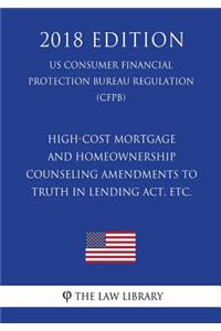 High-Cost Mortgage and Homeownership Counseling Amendments to Truth in Lending Act, etc. (US Consumer Financial Protection Bureau Regulation) (CFPB) (2018 Edition)