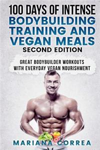 100 DAYS Of INTENSE BODYBUILDING TRAINING AND VEGAN MEALS SECOND EDITION: GREAT BODYBUILDER WORKOUTS WiTH EVERYDAY VEGAN NOURISHMENT