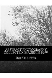 Abstract Photography - Collected Images in B&W