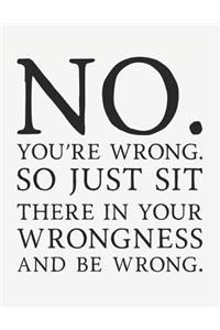 No You're Wrong So Just Sit There in Your Wrongness and Be Wrong