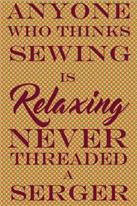 Anyone Who Thinks Sewing Is Relaxing Never Threaded a Serger