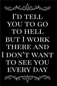 I'd Tell You to Go to Hell But I Work There and I Don't Want to See You Every Day