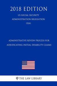 Administrative Review Process for Adjudicating Initial Disability Claims (Us Social Security Administration Regulation) (Ssa) (2018 Edition)