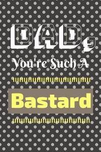 Dad You're Such a Bastard
