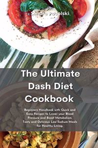 The Ultimate Dash Diet Cookbook: Beginners Handbook with Quick and Easy Recipes to Lower your Blood Pressure and Boost Metabolism. Tasty and Delicious Low Sodium Meals for Healthy L