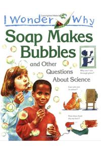 I Wonder Why Soap Makes Bubbles and Other Questions About Science