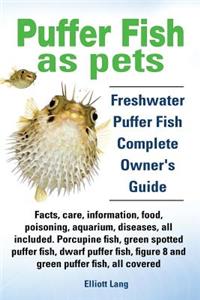 Puffer Fish as Pets. Freshwater Puffer Fish Facts, Care, Information, Food, Poisoning, Aquarium, Diseases, All Included. the Must Have Guide for All P