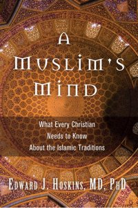 A Muslim's Mind: What Every Christian Needs to Know about the Islamic Traditions: What Every Christian Needs to Know about the Islamic Traditions