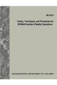 Tactics, Techniques, and Procedures for M109A6 Howitzer (Paladin) Operations (FM 3-09.70)