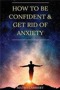 How to Be Confident and Get Rid of Anxiety