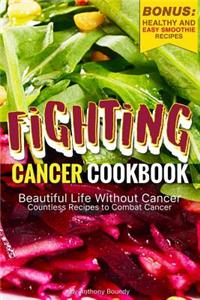 Fighting Cancer Cookbook: Beautiful Life Without Cancer - Countless Recipes to Combat Cancer Bonus: Healthy and Easy Smoothie Recipes
