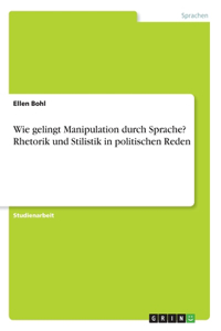 Wie gelingt Manipulation durch Sprache? Rhetorik und Stilistik in politischen Reden