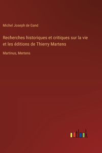 Recherches historiques et critiques sur la vie et les éditions de Thierry Martens: Martinus, Mertens