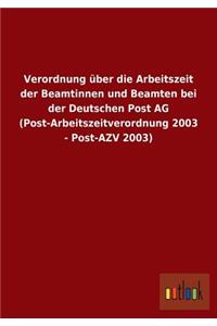 Verordnung über die Arbeitszeit der Beamtinnen und Beamten bei der Deutschen Post AG (Post-Arbeitszeitverordnung 2003 - Post-AZV 2003)