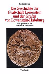 Die Geschichte Der Grafschaft Lowenstein Und Der Grafen Von Lowenstein-Habsburg Vom Spaten 13. Bis Zur Mitte Des 15. Jahrhunderts