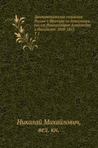 Diplomaticheskie snosheniya Rossii i Frantsii po doneseniyam poslov Imperatorov Aleksandra i Napoleona. 1808-1812