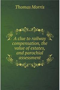 A Clue to Railway Compensation, the Value of Estates, and Parochial Assessment