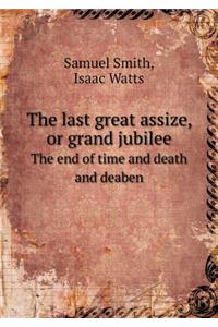 The last great assize, or grand jubilee The end of time and death and deaben