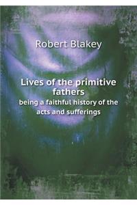 Lives of the primitive fathers being a faithful history of the acts and sufferings