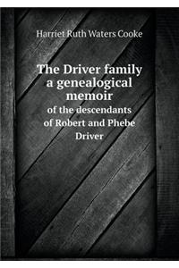 The Driver Family a Genealogical Memoir of the Descendants of Robert and Phebe Driver