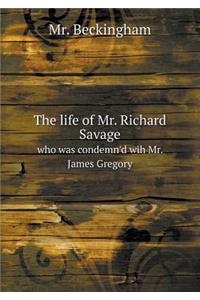 The Life of Mr. Richard Savage Who Was Condemn'd Wih Mr. James Gregory