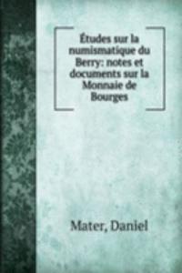 Etudes sur la numismatique du Berry: notes et documents sur la Monnaie de Bourges