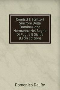 Cronisti E Scrittori Sincroni Della Dominazione Normanna Nel Regno Di Puglia E Sicilia (Latin Edition)
