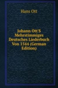 Johann Ott'S Mehrstimmiges Deutsches Liederbuch Von 1544 (German Edition)