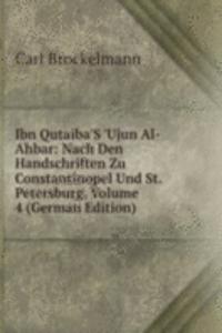 Ibn Qutaiba'S 'Ujun Al-Ahbar: Nach Den Handschriften Zu Constantinopel Und St. Petersburg, Volume 4 (German Edition)