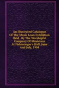 Illustrated Catalogue Of The Music Loan Exhibition Held . By The Worshipful Company Of Musicians At Fishmonger's Hall, June And July, 1904