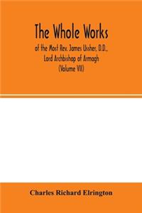 The Whole works; of the Most Rev. James Ussher, D.D., Lord Archbishop of Armagh, and Primate of all Ireland now for the first time collected, with a life of the author and an account of his writings (Volume VII)