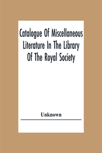 Catalogue Of Miscellaneous Literature In The Library Of The Royal Society