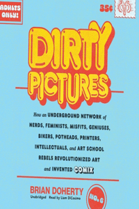 Dirty Pictures: How an Underground Network of Nerds, Feminists, Misfits, Geniuses, Bikers, Potheads, Printers, Intellectuals, and Art School Rebels Revolutionized A
