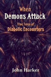 When Demons Attack: True Tales of Diabolic Encounters