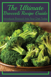 Ultimate Broccoli Recipe Guide