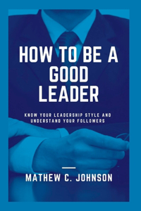 How to be a good leader