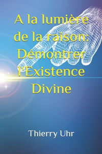 A la lumière de la raison: Démontrer l'Existence Divine