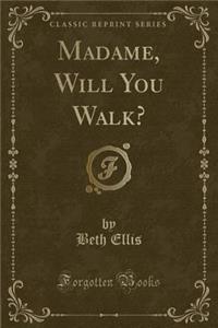 Madame, Will You Walk? (Classic Reprint)