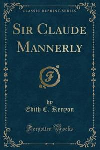 Sir Claude Mannerly (Classic Reprint)