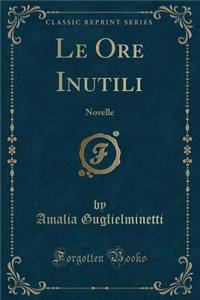Le Ore Inutili: Novelle (Classic Reprint)