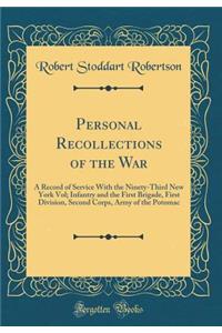 Personal Recollections of the War: A Record of Service with the Ninety-Third New York Vol; Infantry and the First Brigade, First Division, Second Corps, Army of the Potomac (Classic Reprint): A Record of Service with the Ninety-Third New York Vol; Infantry and the First Brigade, First Division, Second Corps, Army of the Potomac (Classic R