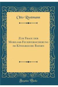 Zur Frage Der Mobiliar-Feuerversicherung Im KÃ¶nigreiche Bayern (Classic Reprint)