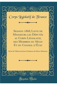 Session 1868; Liste de Messieurs Les DÃ©putÃ©s Au Corps LÃ©gislatif, Des Membres Du SÃ©nat Et Du Conseil d'Ã?tat: Suivie Du Tableau Des Jours d'Audience Des Divers MinistÃ¨res (Classic Reprint)