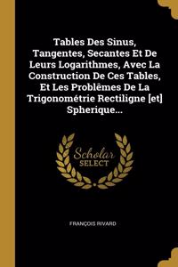 Tables Des Sinus, Tangentes, Secantes Et De Leurs Logarithmes, Avec La Construction De Ces Tables, Et Les Problêmes De La Trigonométrie Rectiligne [et] Spherique...