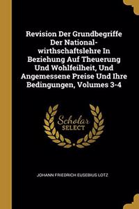 Revision Der Grundbegriffe Der National-wirthschaftslehre In Beziehung Auf Theuerung Und Wohlfeilheit, Und Angemessene Preise Und Ihre Bedingungen, Volumes 3-4