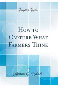 How to Capture What Farmers Think (Classic Reprint)