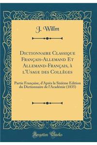 Dictionnaire Classique FranÃ§ais-Allemand Et Allemand-FranÃ§ais, Ã? l'Usage Des CollÃ¨ges: Partie FranÃ§aise, d'AprÃ¨s La SixiÃ¨me Ã?dition Du Dictionnaire de l'AcadÃ©mie (1835) (Classic Reprint)