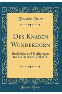 Des Knaben Wunderhorn: RÃ¼ckblicke Und Hoffnungen FÃ¼r Das Deutsche Volkslied (Classic Reprint)